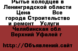 Рытье колодцев в Ленинградской области › Цена ­ 4 000 - Все города Строительство и ремонт » Услуги   . Челябинская обл.,Верхний Уфалей г.